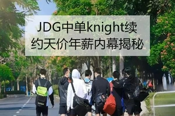 JDG中单knight续约天价年薪内幕揭秘（yaxin）
